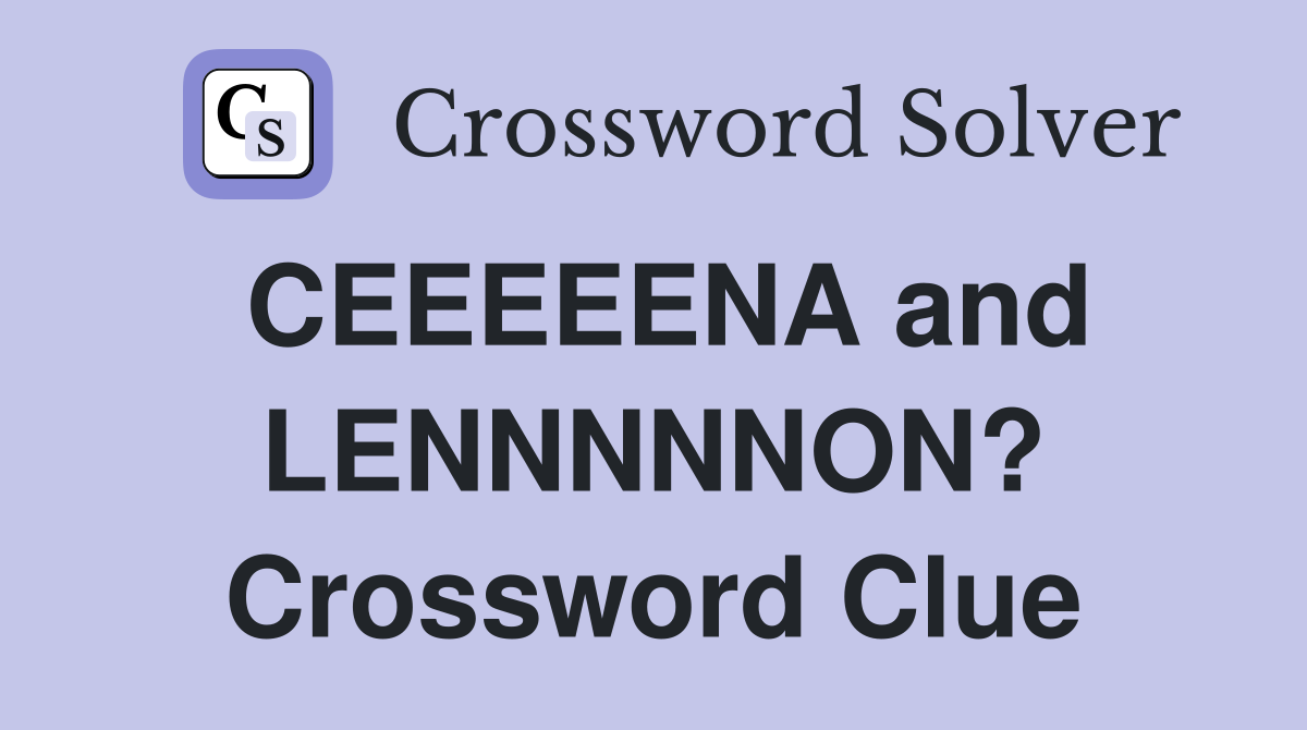 CEEEEENA and LENNNNNON? Crossword Clue Answers Crossword Solver